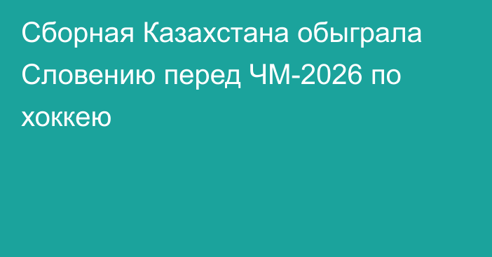 Сборная Казахстана обыграла Словению перед ЧМ-2026 по хоккею