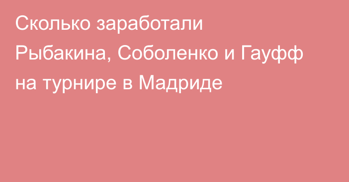 Сколько заработали Рыбакина, Соболенко и Гауфф на турнире в Мадриде