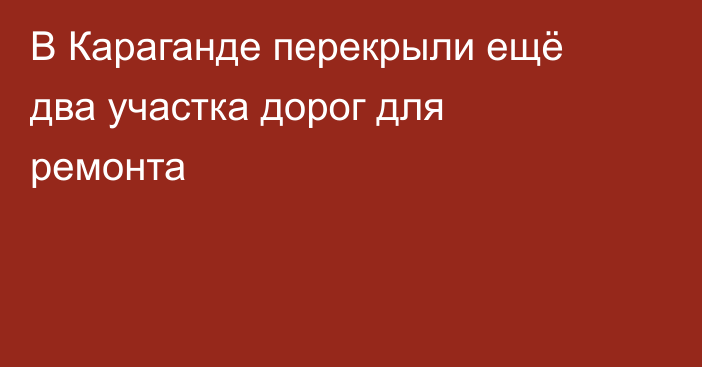 В Караганде перекрыли ещё два участка дорог для ремонта