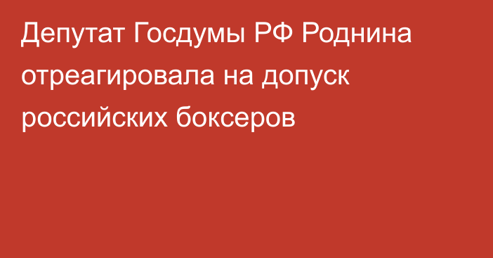 Депутат Госдумы РФ Роднина отреагировала на допуск российских боксеров