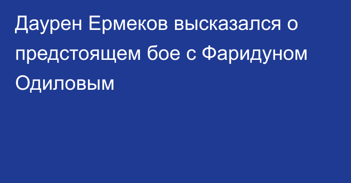 Даурен Ермеков высказался о предстоящем бое с Фаридуном Одиловым