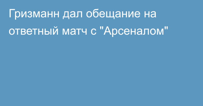 Гризманн дал обещание на ответный матч с 