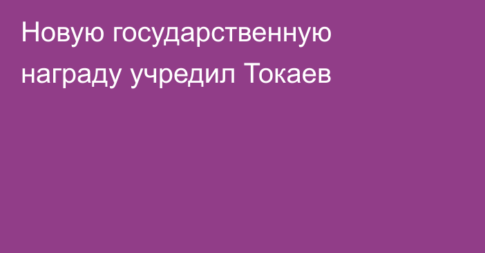 Новую государственную награду учредил Токаев