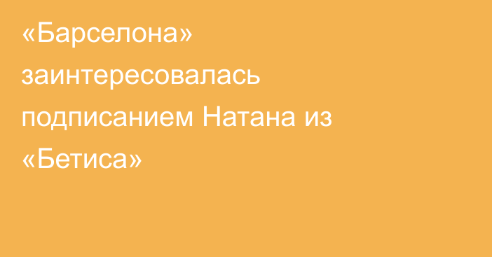 «Барселона» заинтересовалась подписанием Натана из «Бетиса»