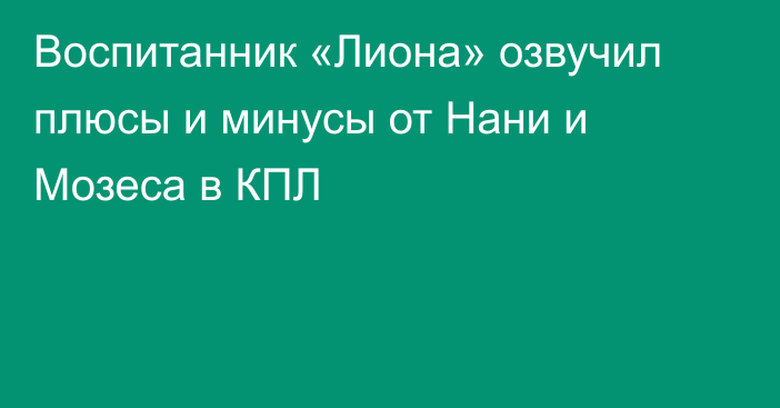 Воспитанник «Лиона» озвучил плюсы и минусы от Нани и Мозеса в КПЛ