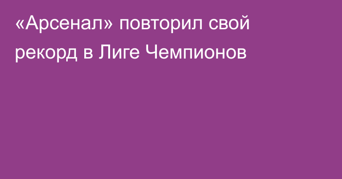 «Арсенал» повторил свой рекорд в Лиге Чемпионов