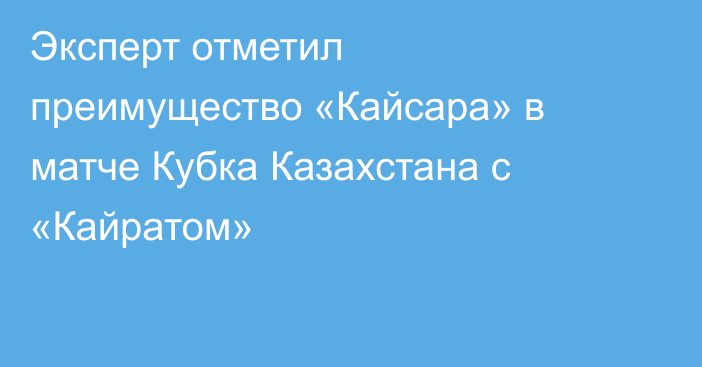 Эксперт отметил преимущество «Кайсара» в матче Кубка Казахстана с «Кайратом»