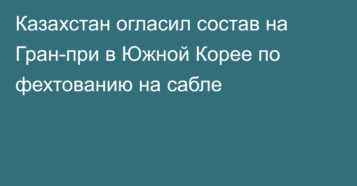 Казахстан огласил состав на Гран-при в Южной Корее по фехтованию на сабле