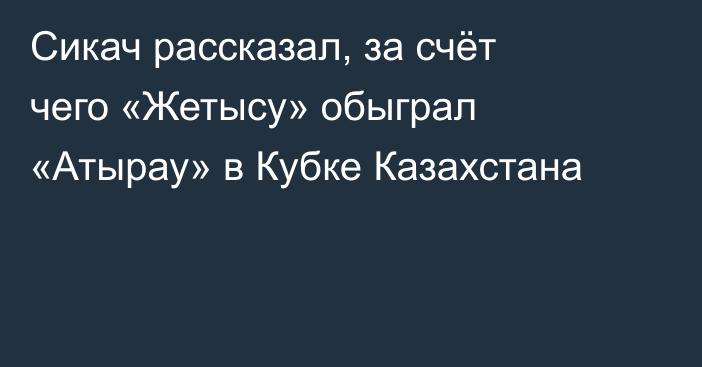 Сикач рассказал, за счёт чего «Жетысу» обыграл «Атырау» в Кубке Казахстана