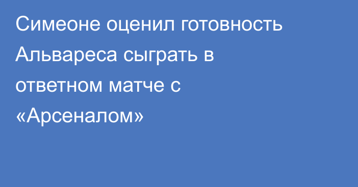 Симеоне оценил готовность Альвареса сыграть в ответном матче с «Арсеналом»