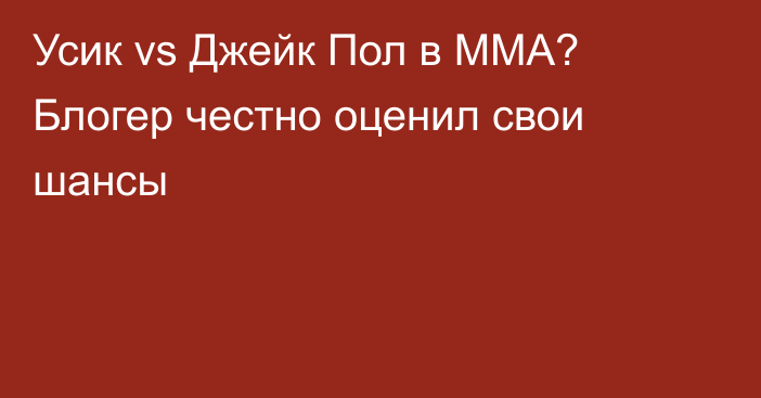 Усик vs Джейк Пол в ММА? Блогер честно оценил свои шансы