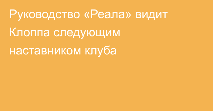 Руководство «Реала» видит Клоппа следующим наставником клуба