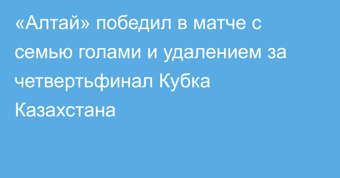 «Алтай» победил в матче с семью голами и удалением за четвертьфинал Кубка Казахстана