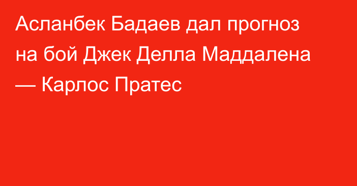 Асланбек Бадаев дал прогноз на бой Джек Делла Маддалена — Карлос Пратес
