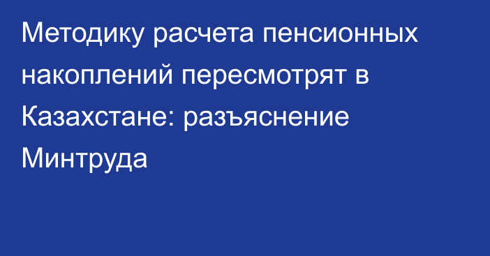 Методику расчета пенсионных накоплений пересмотрят в Казахстане: разъяснение Минтруда