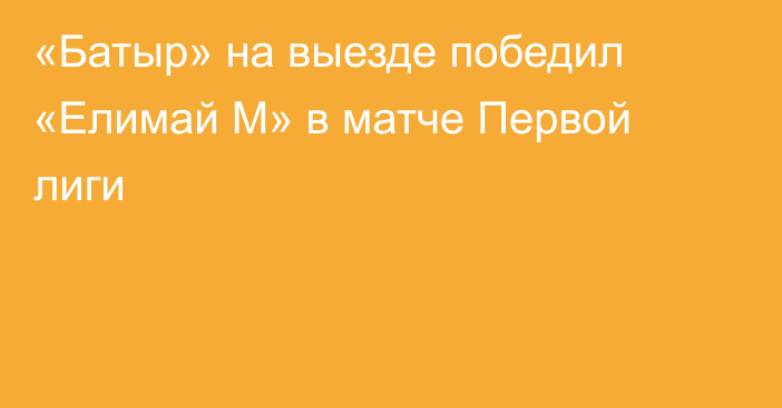 «Батыр» на выезде победил «Елимай М» в матче Первой лиги