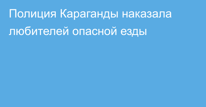 Полиция Караганды наказала любителей опасной езды