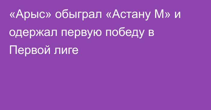 «Арыс» обыграл «Астану М» и одержал первую победу в Первой лиге