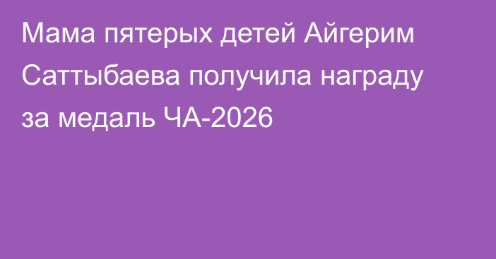 Мама пятерых детей Айгерим Саттыбаева получила награду за медаль ЧА-2026
