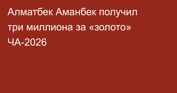Алматбек Аманбек получил три миллиона за «золото» ЧА-2026