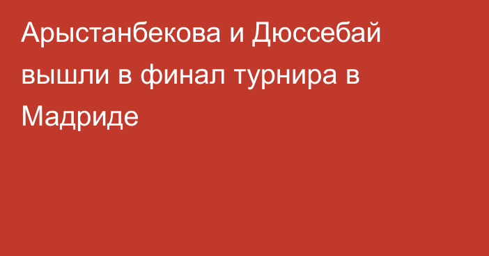 Арыстанбекова и Дюссебай вышли в финал турнира в Мадриде