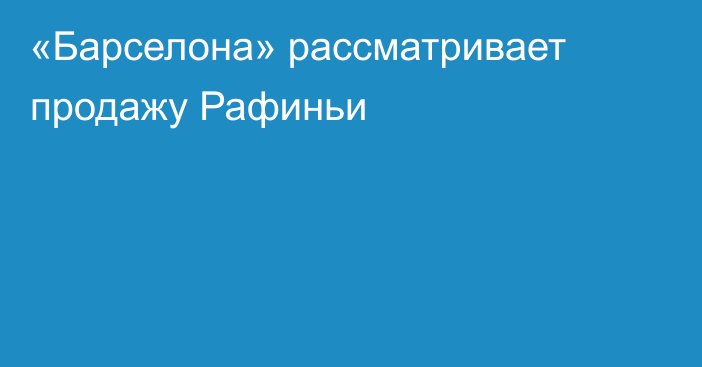 «Барселона» рассматривает продажу Рафиньи
