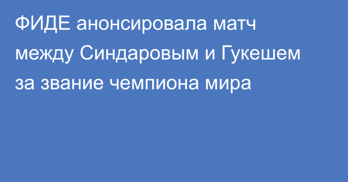 ФИДЕ анонсировала матч между Синдаровым и Гукешем за звание чемпиона мира