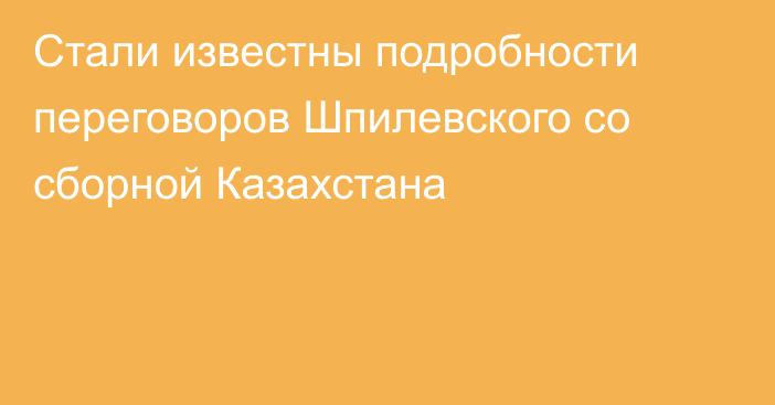 Стали известны подробности переговоров Шпилевского со сборной Казахстана