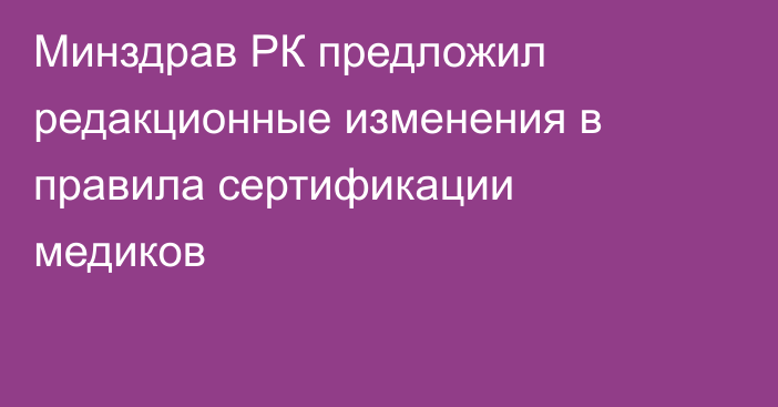Минздрав РК предложил редакционные изменения в правила сертификации медиков
