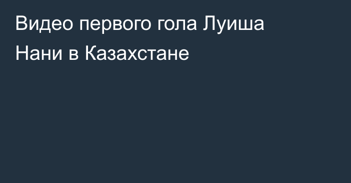 Видео первого гола Луиша Нани в Казахстане