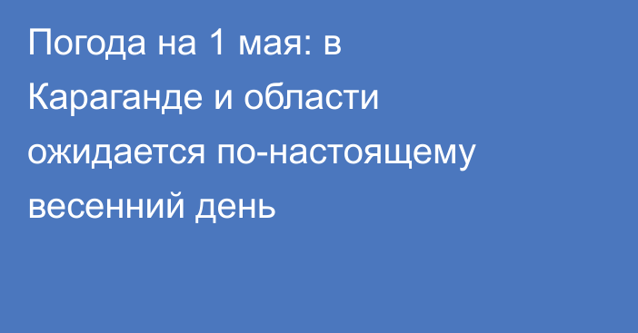 Погода на 1 мая: в Караганде и области ожидается по-настоящему весенний день