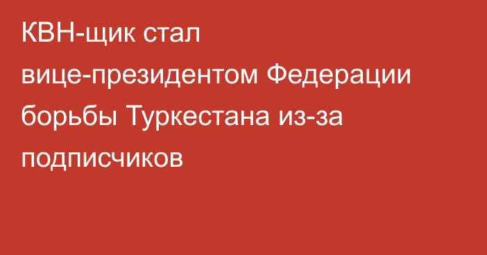 КВН-щик стал вице-президентом Федерации борьбы Туркестана из-за подписчиков