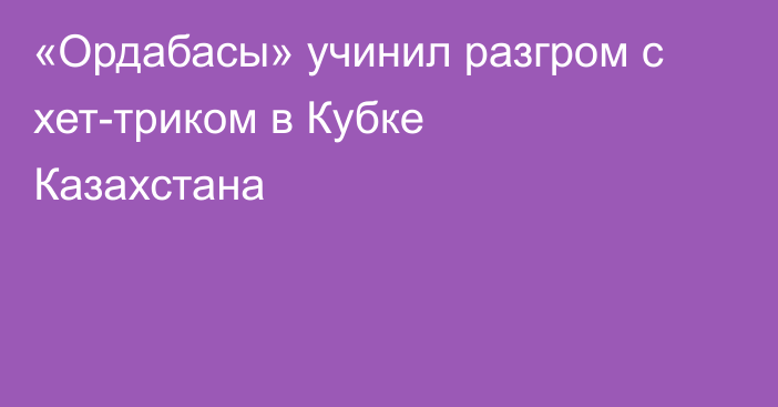 «Ордабасы» учинил разгром с хет-триком в Кубке Казахстана
