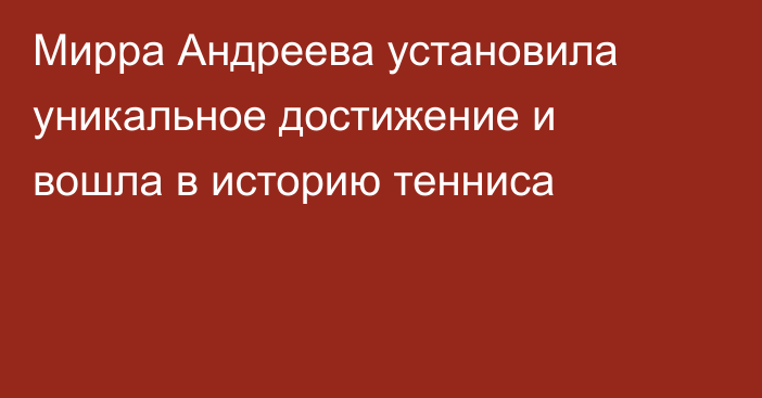 Мирра Андреева установила уникальное достижение и вошла в историю тенниса