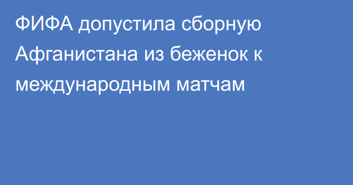 ФИФА допустила сборную Афганистана из беженок к международным матчам