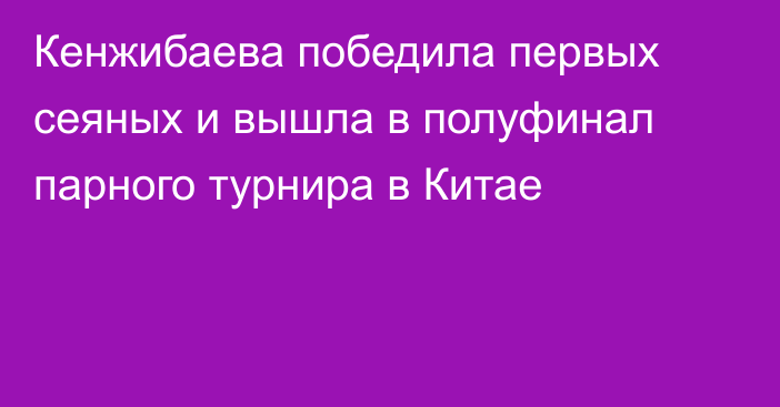 Кенжибаева победила первых сеяных и вышла в полуфинал парного турнира в Китае