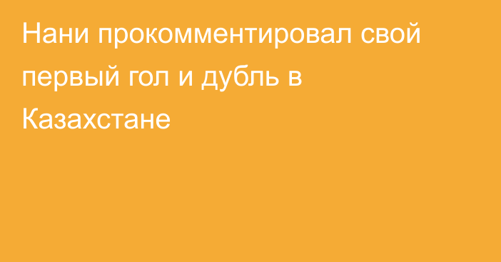 Нани прокомментировал свой первый гол и дубль в Казахстане