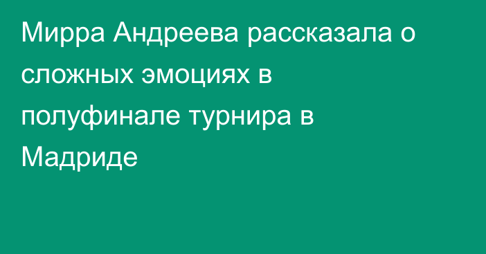 Мирра Андреева рассказала о сложных эмоциях в полуфинале турнира в Мадриде