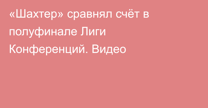 «Шахтер» сравнял счёт в полуфинале Лиги Конференций. Видео