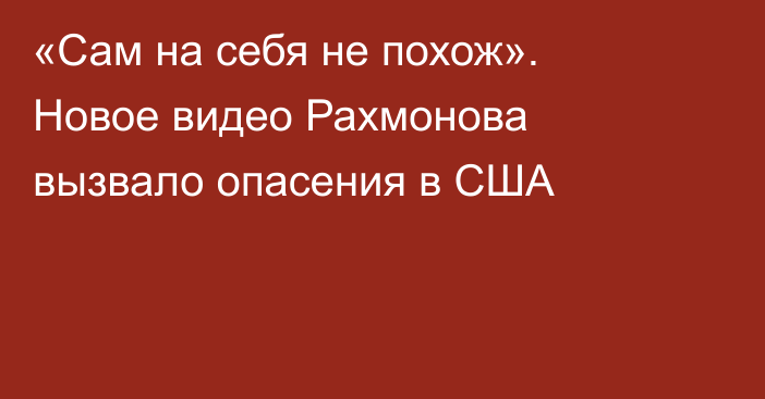 «Сам на себя не похож». Новое видео Рахмонова вызвало опасения в США
