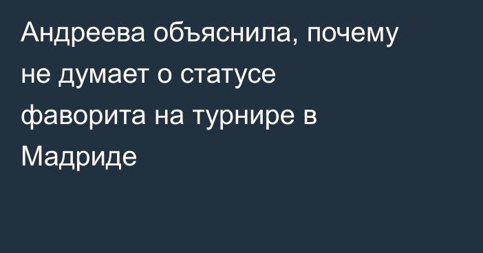 Андреева объяснила, почему не думает о статусе фаворита на турнире в Мадриде