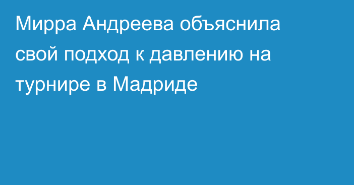 Мирра Андреева объяснила свой подход к давлению на турнире в Мадриде