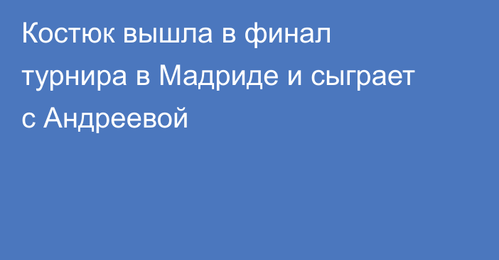 Костюк вышла в финал турнира в Мадриде и сыграет с Андреевой