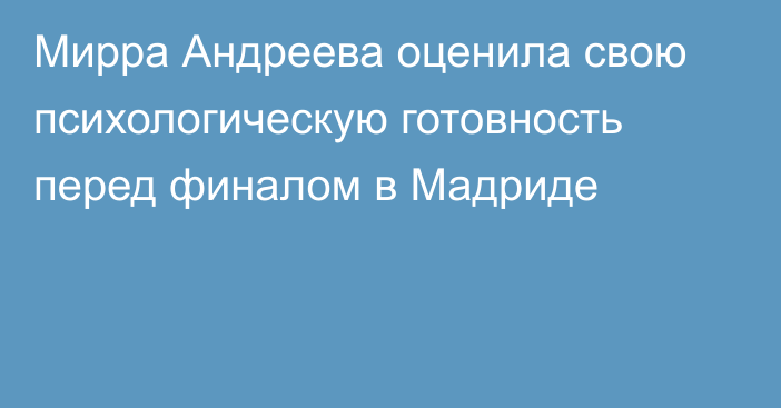 Мирра Андреева оценила свою психологическую готовность перед финалом в Мадриде
