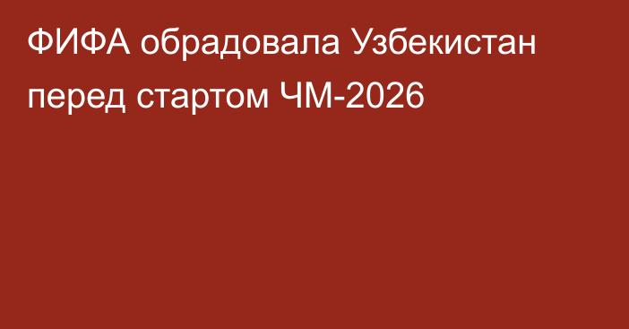 ФИФА обрадовала Узбекистан перед стартом ЧМ-2026