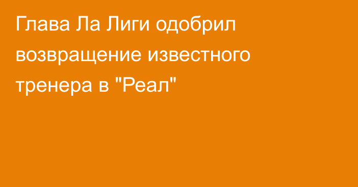 Глава Ла Лиги одобрил возвращение известного тренера в 