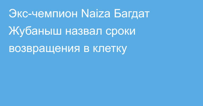 Экс-чемпион Naiza Багдат Жубаныш назвал сроки возвращения в клетку
