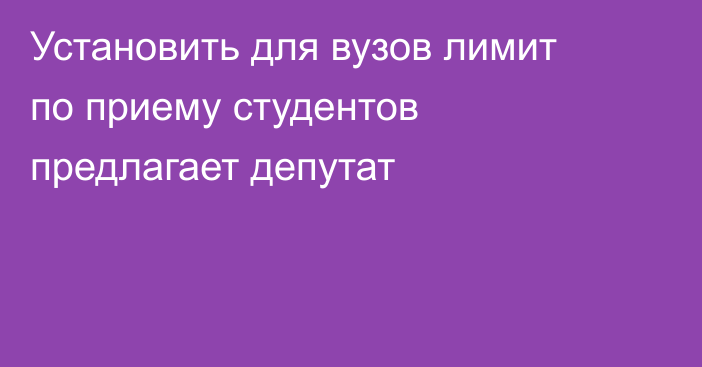 Установить для вузов лимит по приему студентов предлагает депутат