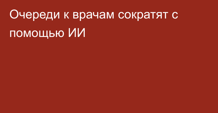 Очереди к врачам сократят с помощью ИИ