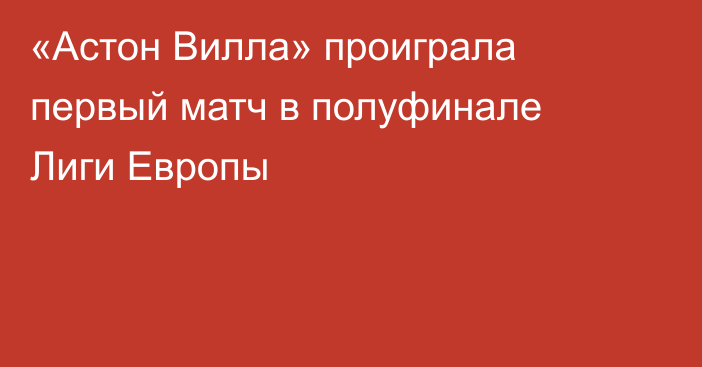 «Астон Вилла» проиграла первый матч в полуфинале Лиги Европы